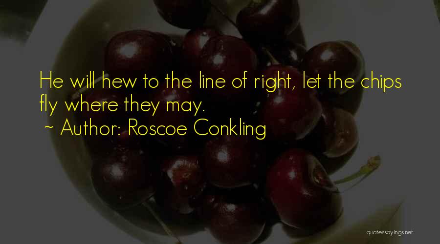Roscoe Conkling Quotes: He Will Hew To The Line Of Right, Let The Chips Fly Where They May.