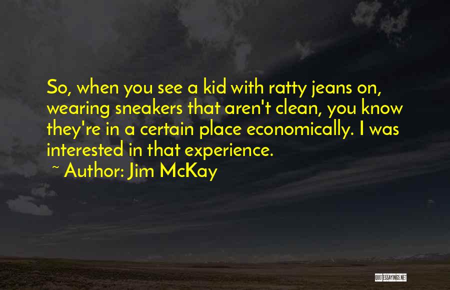 Jim McKay Quotes: So, When You See A Kid With Ratty Jeans On, Wearing Sneakers That Aren't Clean, You Know They're In A