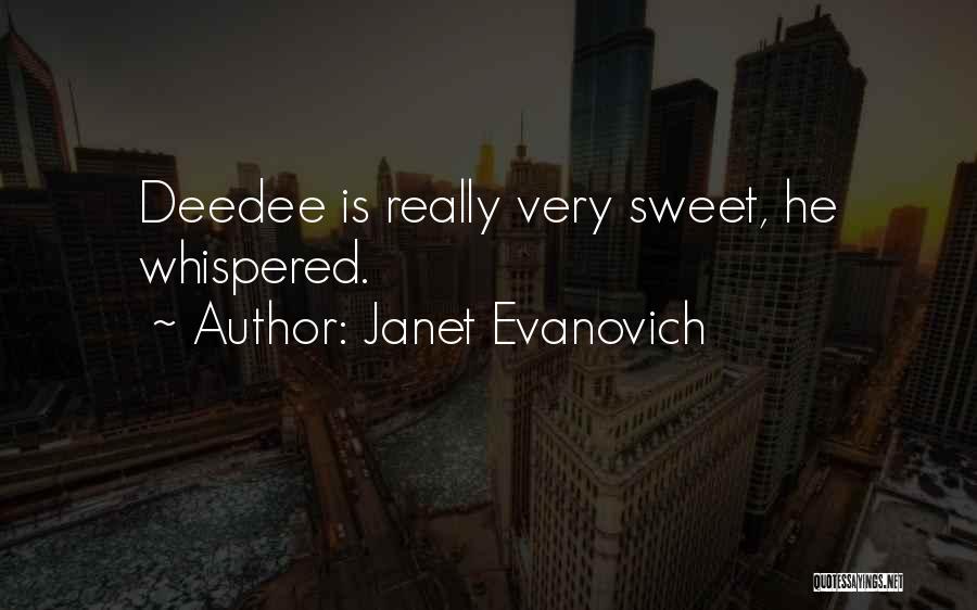 Janet Evanovich Quotes: Deedee Is Really Very Sweet, He Whispered.