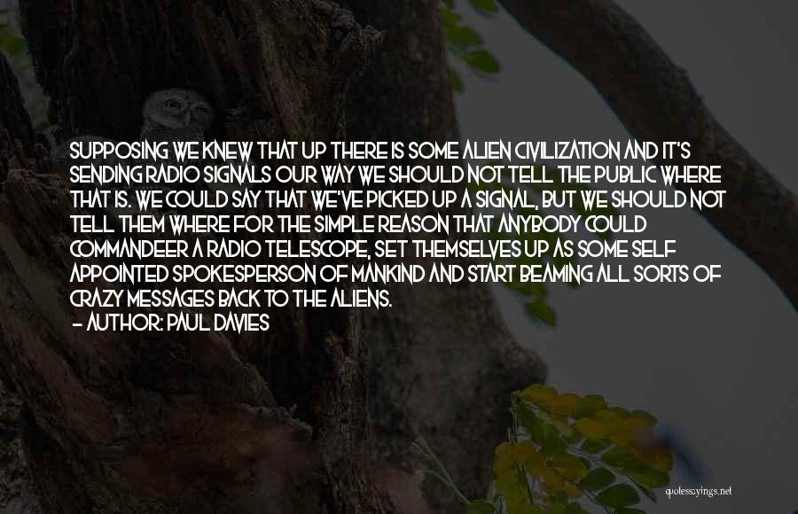 Paul Davies Quotes: Supposing We Knew That Up There Is Some Alien Civilization And It's Sending Radio Signals Our Way We Should Not