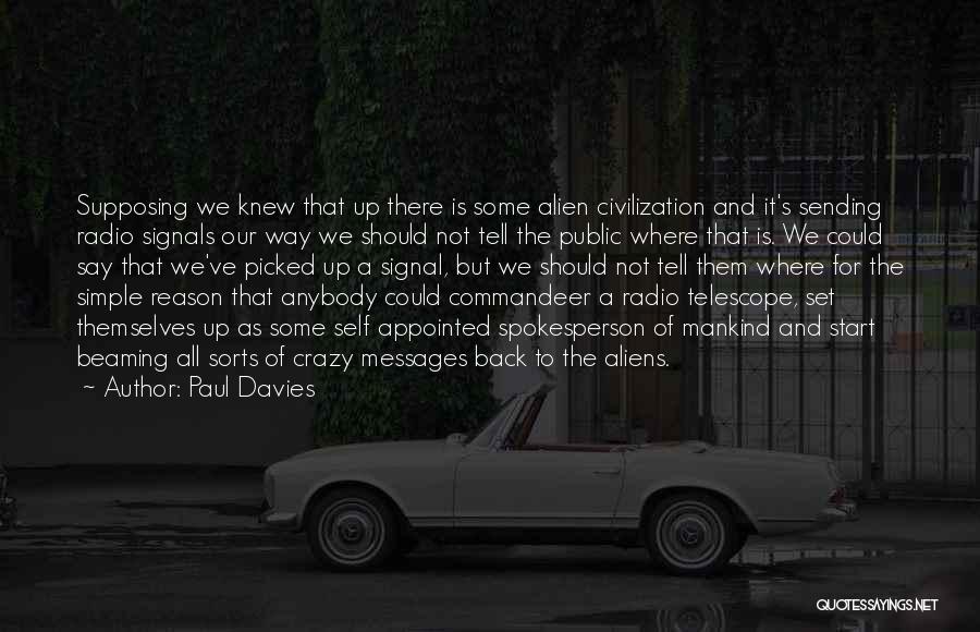 Paul Davies Quotes: Supposing We Knew That Up There Is Some Alien Civilization And It's Sending Radio Signals Our Way We Should Not