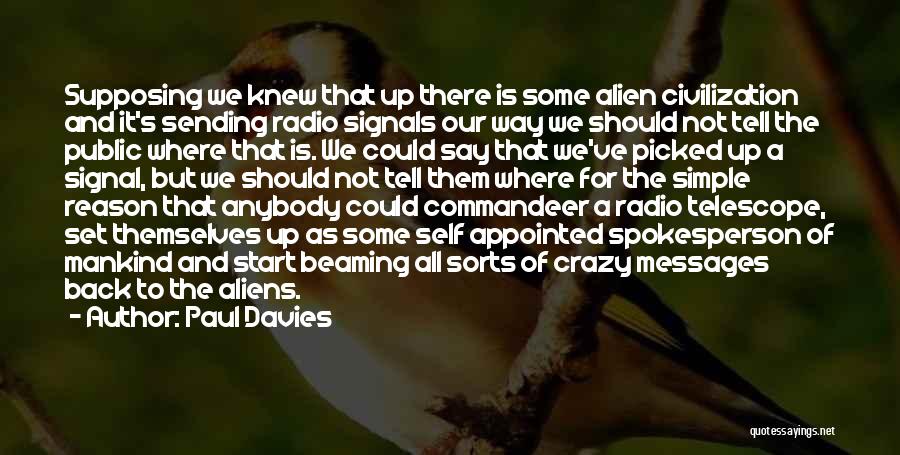 Paul Davies Quotes: Supposing We Knew That Up There Is Some Alien Civilization And It's Sending Radio Signals Our Way We Should Not