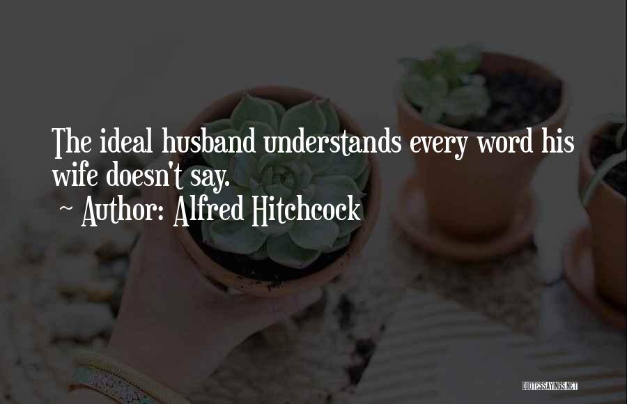 Alfred Hitchcock Quotes: The Ideal Husband Understands Every Word His Wife Doesn't Say.
