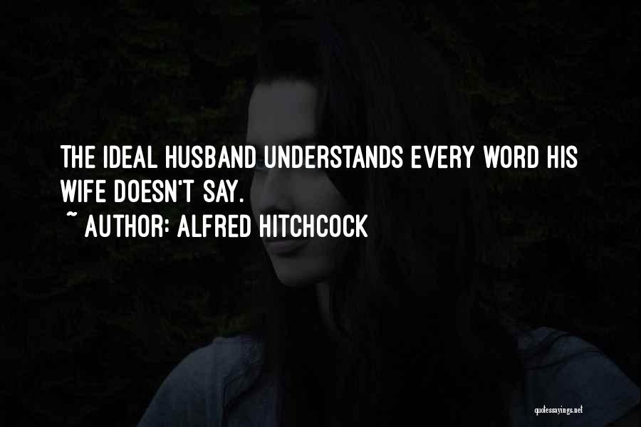 Alfred Hitchcock Quotes: The Ideal Husband Understands Every Word His Wife Doesn't Say.