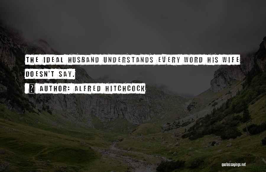 Alfred Hitchcock Quotes: The Ideal Husband Understands Every Word His Wife Doesn't Say.