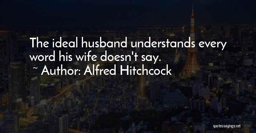 Alfred Hitchcock Quotes: The Ideal Husband Understands Every Word His Wife Doesn't Say.