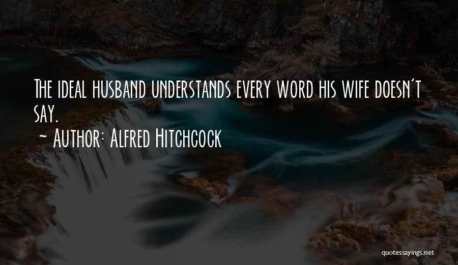 Alfred Hitchcock Quotes: The Ideal Husband Understands Every Word His Wife Doesn't Say.