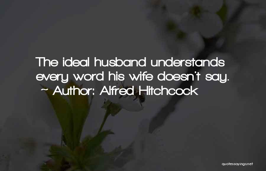 Alfred Hitchcock Quotes: The Ideal Husband Understands Every Word His Wife Doesn't Say.