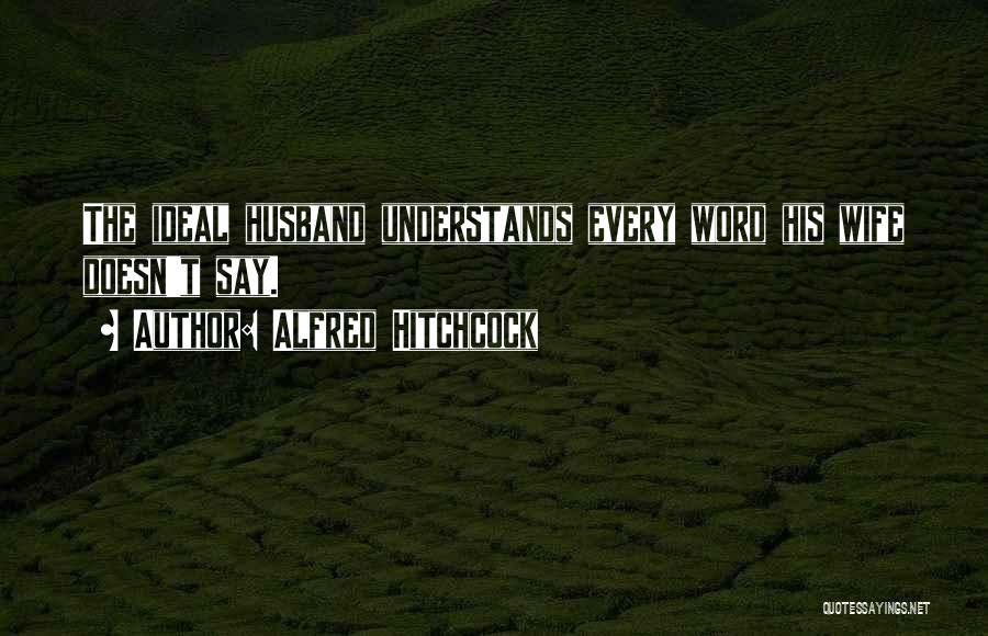 Alfred Hitchcock Quotes: The Ideal Husband Understands Every Word His Wife Doesn't Say.