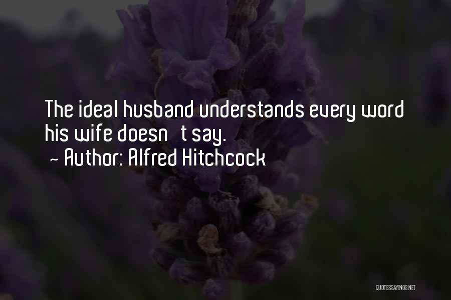 Alfred Hitchcock Quotes: The Ideal Husband Understands Every Word His Wife Doesn't Say.