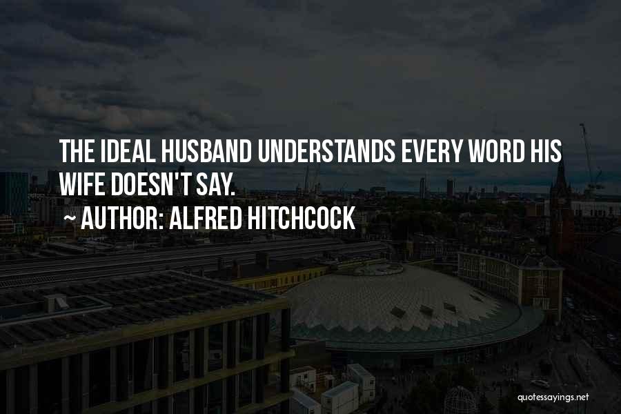 Alfred Hitchcock Quotes: The Ideal Husband Understands Every Word His Wife Doesn't Say.