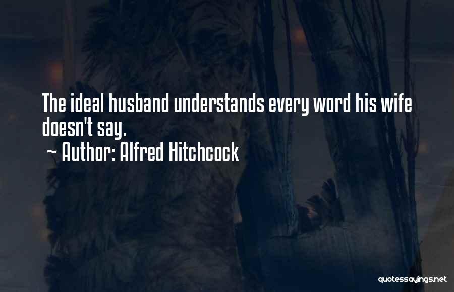 Alfred Hitchcock Quotes: The Ideal Husband Understands Every Word His Wife Doesn't Say.