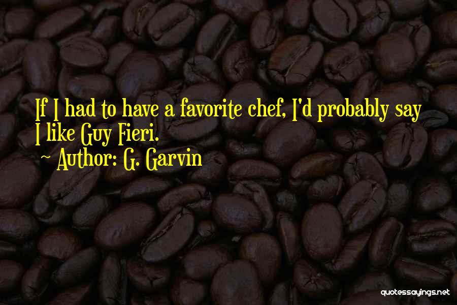 G. Garvin Quotes: If I Had To Have A Favorite Chef, I'd Probably Say I Like Guy Fieri.