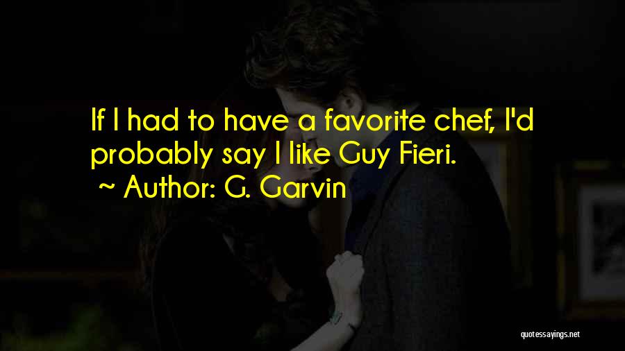 G. Garvin Quotes: If I Had To Have A Favorite Chef, I'd Probably Say I Like Guy Fieri.