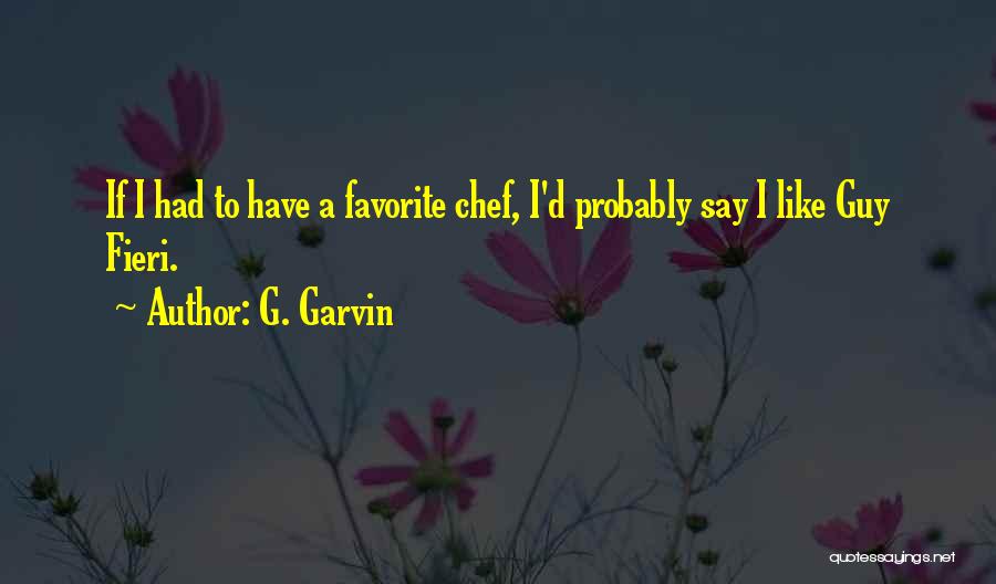 G. Garvin Quotes: If I Had To Have A Favorite Chef, I'd Probably Say I Like Guy Fieri.