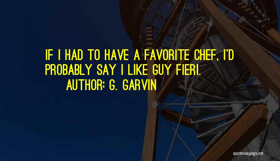 G. Garvin Quotes: If I Had To Have A Favorite Chef, I'd Probably Say I Like Guy Fieri.