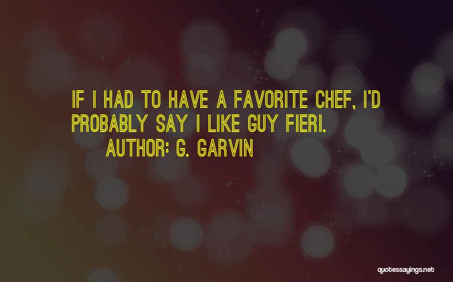 G. Garvin Quotes: If I Had To Have A Favorite Chef, I'd Probably Say I Like Guy Fieri.