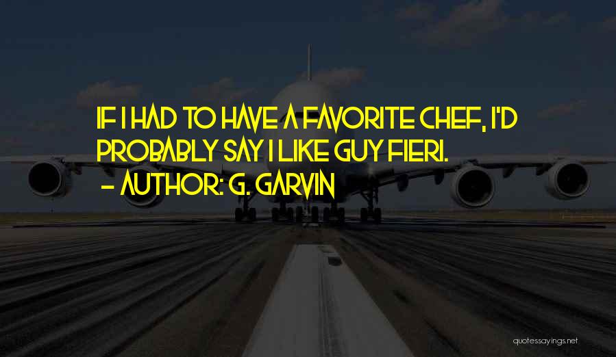 G. Garvin Quotes: If I Had To Have A Favorite Chef, I'd Probably Say I Like Guy Fieri.