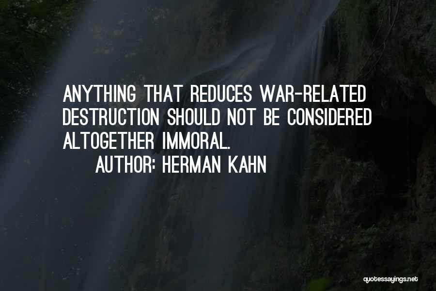 Herman Kahn Quotes: Anything That Reduces War-related Destruction Should Not Be Considered Altogether Immoral.