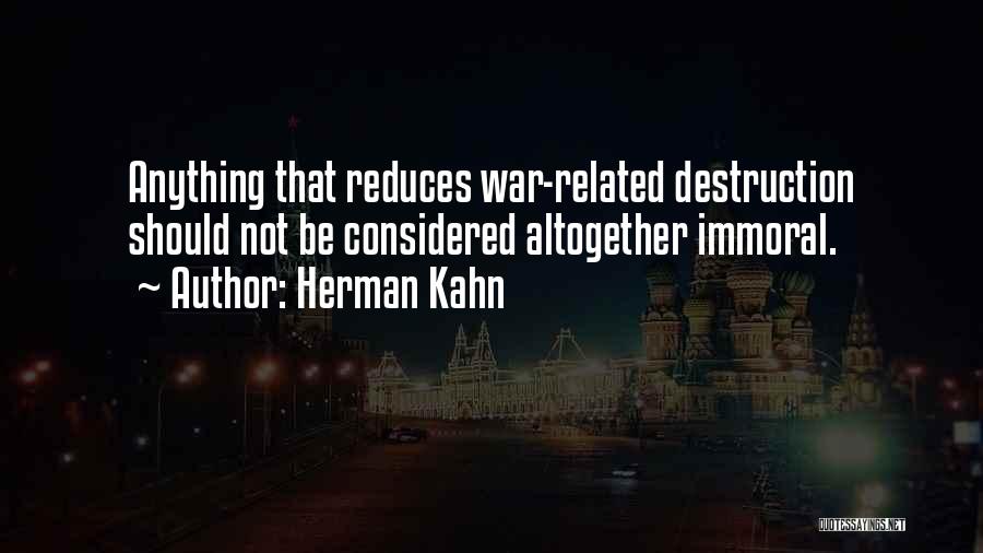 Herman Kahn Quotes: Anything That Reduces War-related Destruction Should Not Be Considered Altogether Immoral.