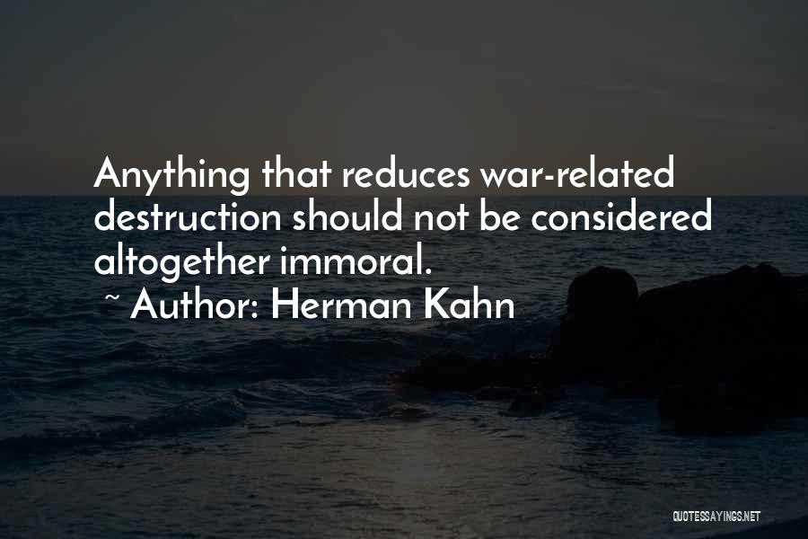 Herman Kahn Quotes: Anything That Reduces War-related Destruction Should Not Be Considered Altogether Immoral.