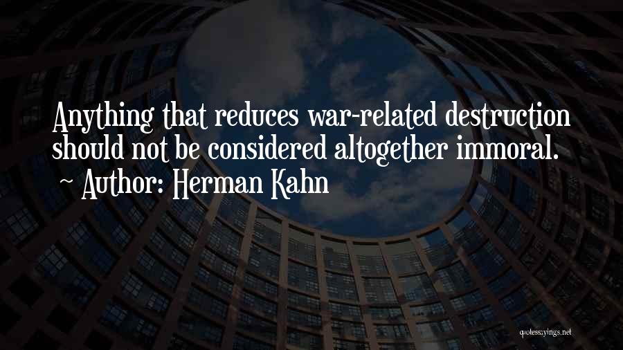 Herman Kahn Quotes: Anything That Reduces War-related Destruction Should Not Be Considered Altogether Immoral.