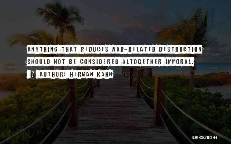 Herman Kahn Quotes: Anything That Reduces War-related Destruction Should Not Be Considered Altogether Immoral.