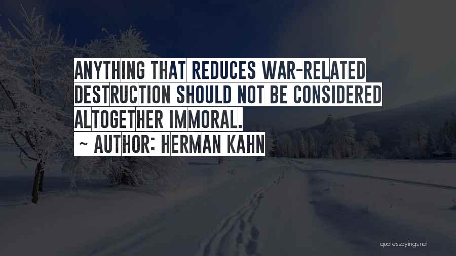 Herman Kahn Quotes: Anything That Reduces War-related Destruction Should Not Be Considered Altogether Immoral.