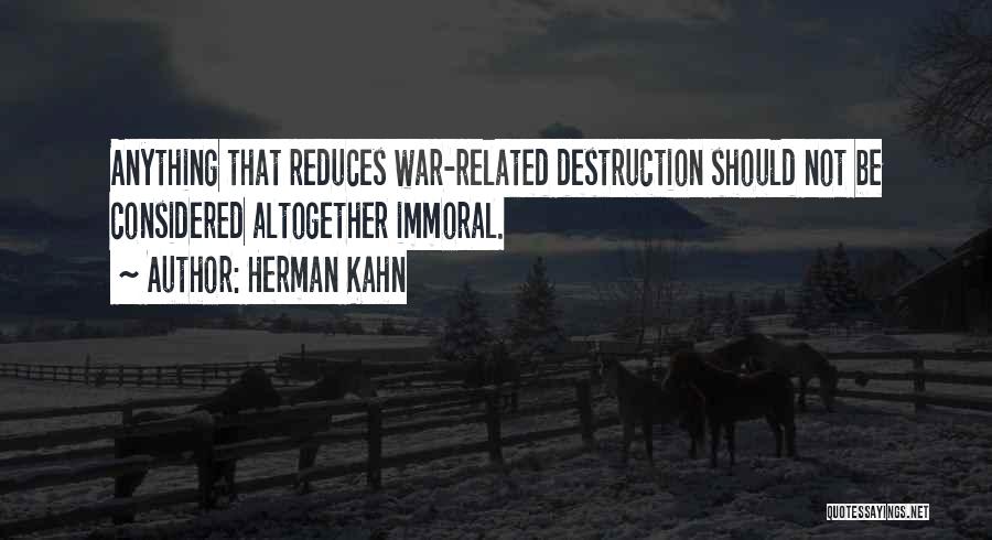 Herman Kahn Quotes: Anything That Reduces War-related Destruction Should Not Be Considered Altogether Immoral.