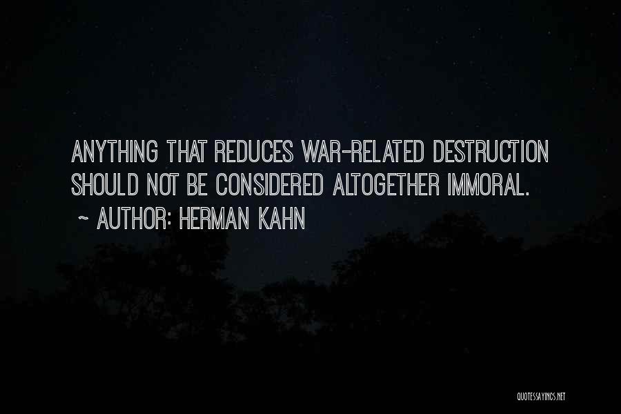 Herman Kahn Quotes: Anything That Reduces War-related Destruction Should Not Be Considered Altogether Immoral.