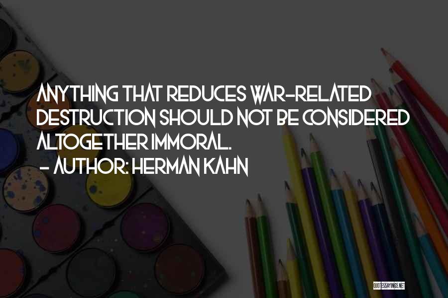 Herman Kahn Quotes: Anything That Reduces War-related Destruction Should Not Be Considered Altogether Immoral.