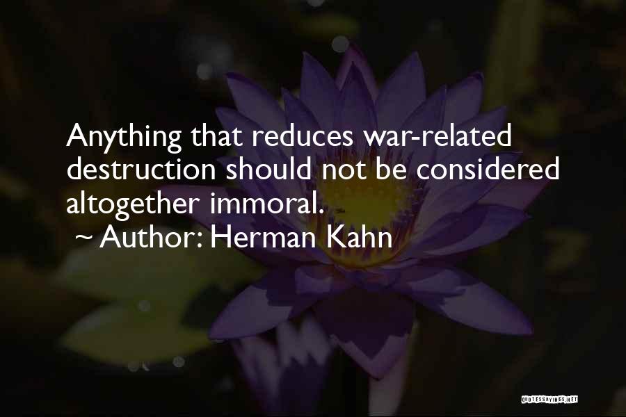 Herman Kahn Quotes: Anything That Reduces War-related Destruction Should Not Be Considered Altogether Immoral.