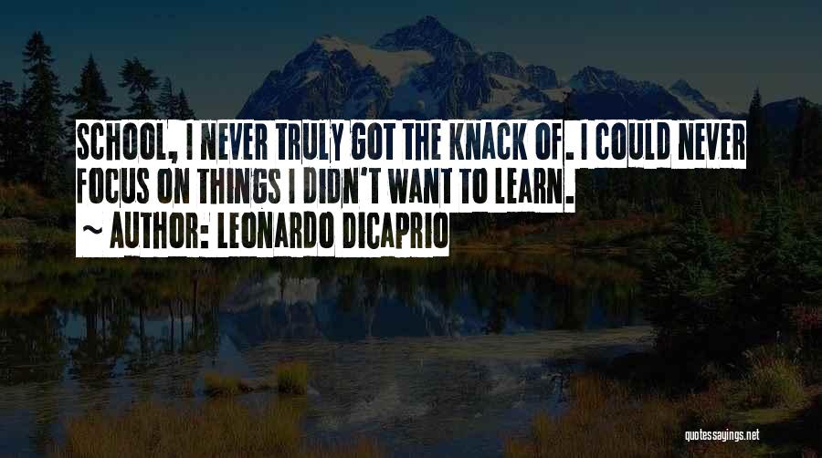 Leonardo DiCaprio Quotes: School, I Never Truly Got The Knack Of. I Could Never Focus On Things I Didn't Want To Learn.