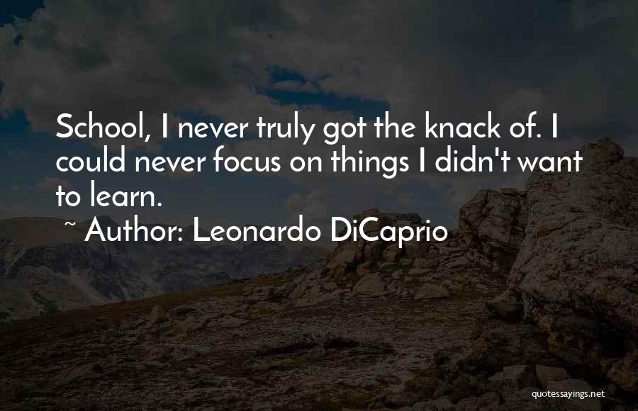 Leonardo DiCaprio Quotes: School, I Never Truly Got The Knack Of. I Could Never Focus On Things I Didn't Want To Learn.