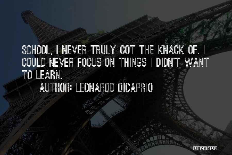 Leonardo DiCaprio Quotes: School, I Never Truly Got The Knack Of. I Could Never Focus On Things I Didn't Want To Learn.