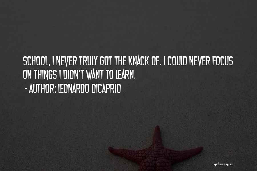 Leonardo DiCaprio Quotes: School, I Never Truly Got The Knack Of. I Could Never Focus On Things I Didn't Want To Learn.