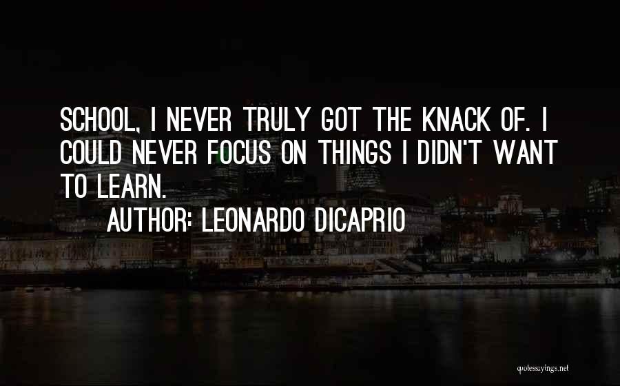 Leonardo DiCaprio Quotes: School, I Never Truly Got The Knack Of. I Could Never Focus On Things I Didn't Want To Learn.