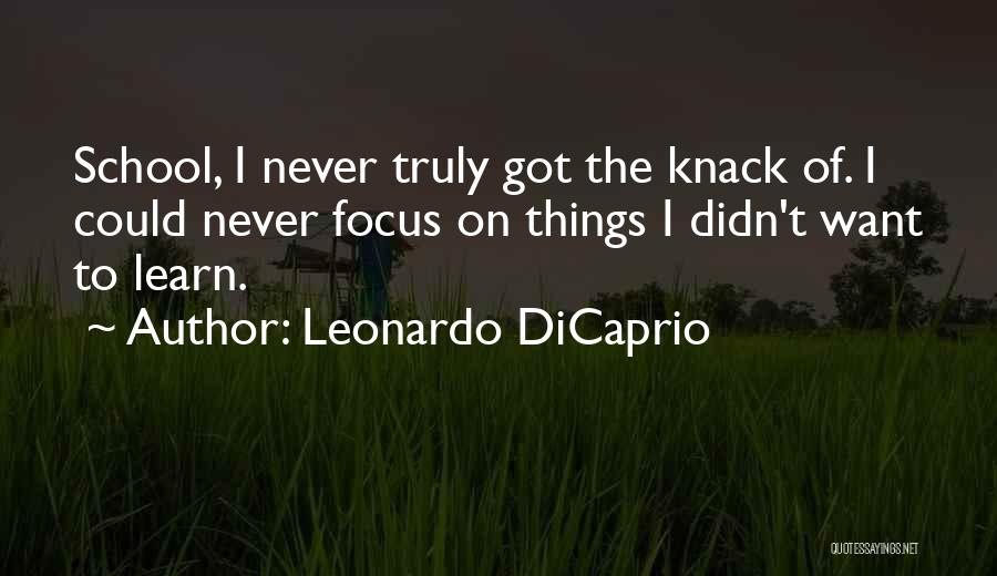 Leonardo DiCaprio Quotes: School, I Never Truly Got The Knack Of. I Could Never Focus On Things I Didn't Want To Learn.