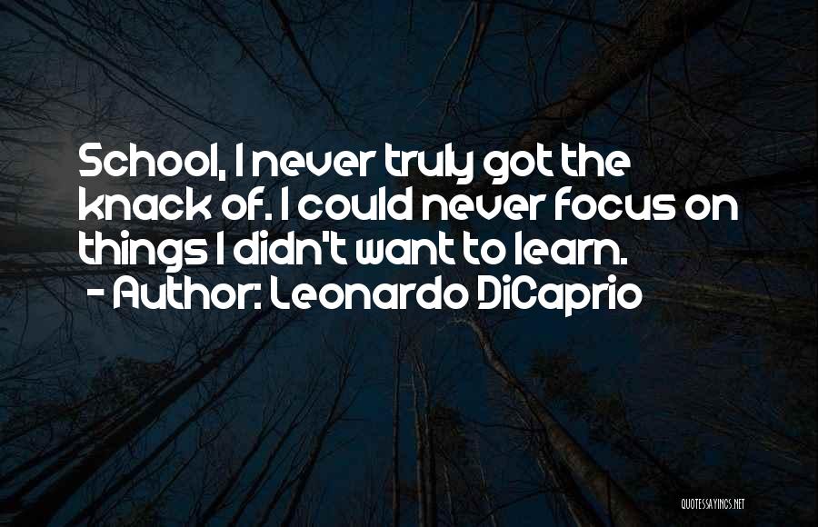 Leonardo DiCaprio Quotes: School, I Never Truly Got The Knack Of. I Could Never Focus On Things I Didn't Want To Learn.