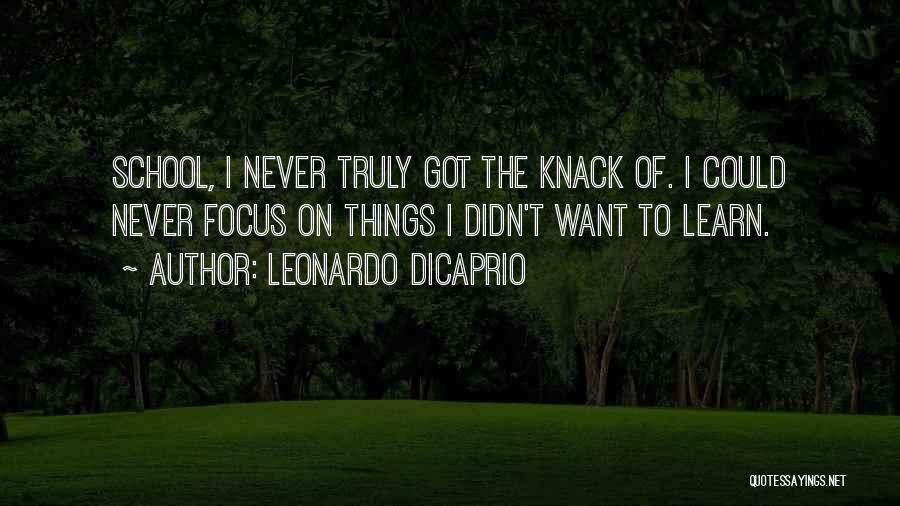 Leonardo DiCaprio Quotes: School, I Never Truly Got The Knack Of. I Could Never Focus On Things I Didn't Want To Learn.