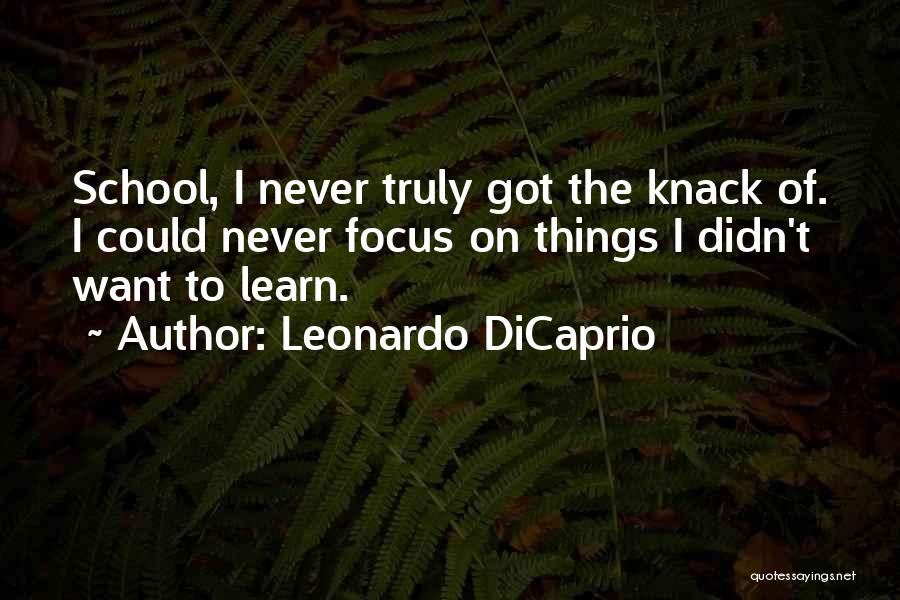 Leonardo DiCaprio Quotes: School, I Never Truly Got The Knack Of. I Could Never Focus On Things I Didn't Want To Learn.