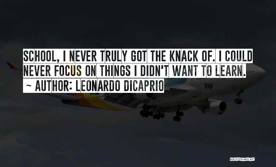 Leonardo DiCaprio Quotes: School, I Never Truly Got The Knack Of. I Could Never Focus On Things I Didn't Want To Learn.