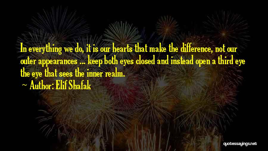 Elif Shafak Quotes: In Everything We Do, It Is Our Hearts That Make The Difference, Not Our Outer Appearances ... Keep Both Eyes