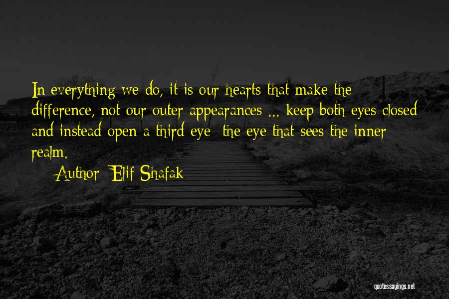 Elif Shafak Quotes: In Everything We Do, It Is Our Hearts That Make The Difference, Not Our Outer Appearances ... Keep Both Eyes