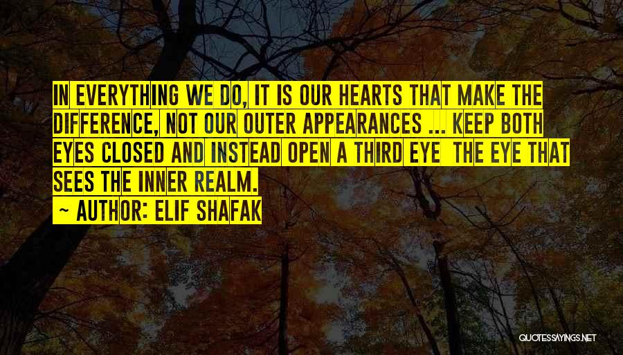 Elif Shafak Quotes: In Everything We Do, It Is Our Hearts That Make The Difference, Not Our Outer Appearances ... Keep Both Eyes
