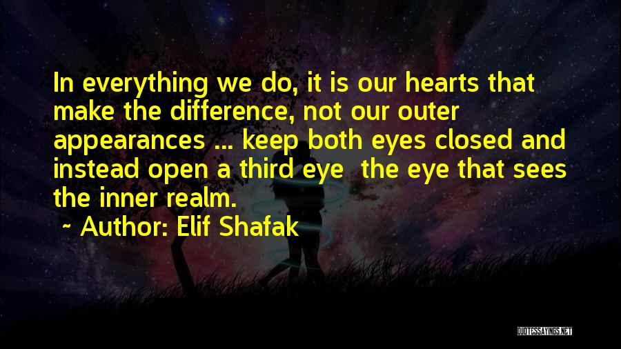 Elif Shafak Quotes: In Everything We Do, It Is Our Hearts That Make The Difference, Not Our Outer Appearances ... Keep Both Eyes