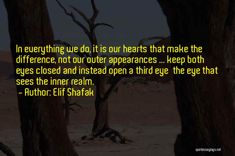 Elif Shafak Quotes: In Everything We Do, It Is Our Hearts That Make The Difference, Not Our Outer Appearances ... Keep Both Eyes