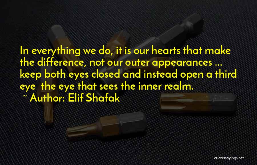 Elif Shafak Quotes: In Everything We Do, It Is Our Hearts That Make The Difference, Not Our Outer Appearances ... Keep Both Eyes