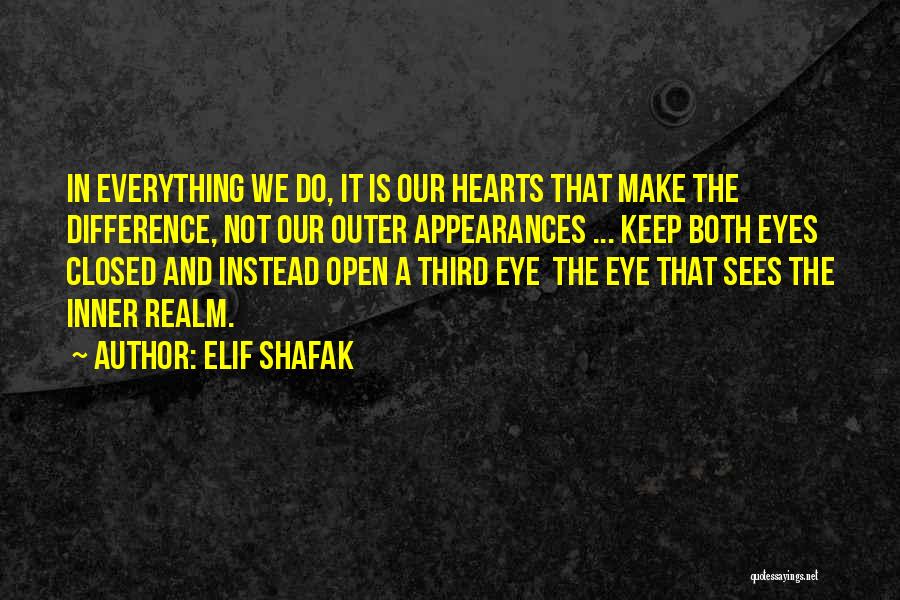 Elif Shafak Quotes: In Everything We Do, It Is Our Hearts That Make The Difference, Not Our Outer Appearances ... Keep Both Eyes