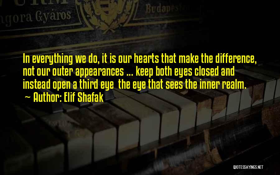 Elif Shafak Quotes: In Everything We Do, It Is Our Hearts That Make The Difference, Not Our Outer Appearances ... Keep Both Eyes